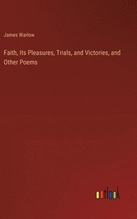 bokomslag Faith, Its Pleasures, Trials, and Victories, and Other Poems