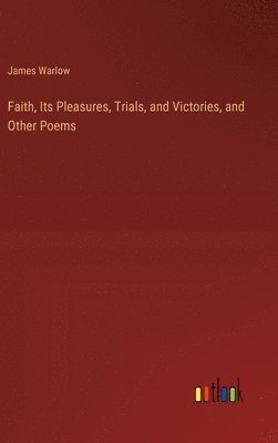 bokomslag Faith, Its Pleasures, Trials, and Victories, and Other Poems