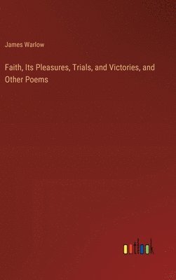 James Warlow - Faith, Its Pleasures, Trials, and Victories, and Other Poems, Inbunden