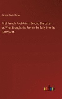 bokomslag First French Foot-Prints Beyond the Lakes; or, What Brought the French So Early Into the Northwest?