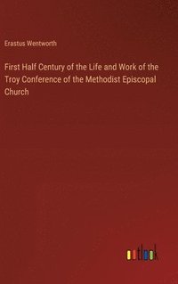 bokomslag First Half Century of the Life and Work of the Troy Conference of the Methodist Episcopal Church