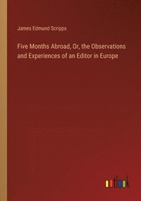 bokomslag Five Months Abroad, Or, the Observations and Experiences of an Editor in Europe