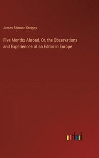bokomslag Five Months Abroad, Or, the Observations and Experiences of an Editor in Europe