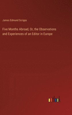 bokomslag Five Months Abroad, Or, the Observations and Experiences of an Editor in Europe