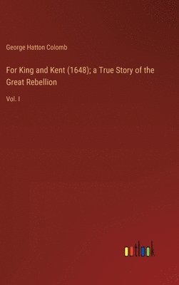 For King and Kent (1648); a True Story of the Great Rebellion 1