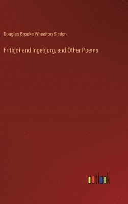 Douglas Brooke Wheelton Sladen - Frithjof and Ingebjorg, and Other Poems, Inbunden