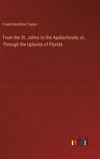 bokomslag From the St. Johns to the Apalachicola; or, Through the Uplands of Florida
