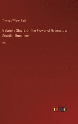 Thomas Wilson Reid - Gabrielle Stuart, Or, the Flower of Greenan, Inbunden