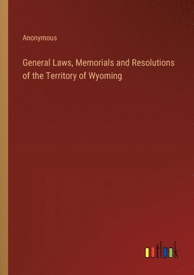 General Laws, Memorials and Resolutions of the Territory of Wyoming 1