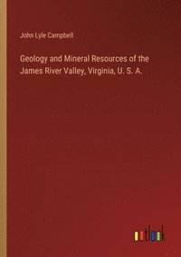 bokomslag Geology and Mineral Resources of the James River Valley, Virginia, U. S. A.