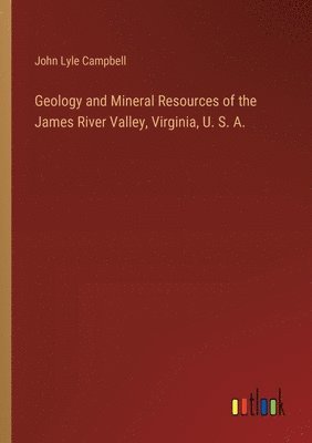 bokomslag Geology and Mineral Resources of the James River Valley, Virginia, U. S. A.