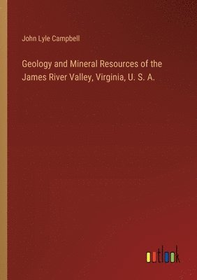 Geology and Mineral Resources of the James River Valley, Virginia, U. S. A. 1