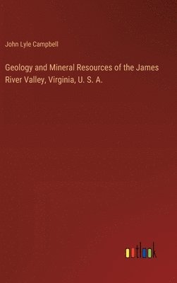 Geology and Mineral Resources of the James River Valley, Virginia, U. S. A. 1