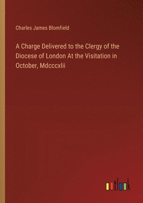 A Charge Delivered to the Clergy of the Diocese of London At the Visitation in October, Mdcccxlii 1