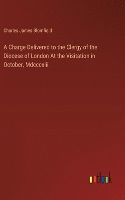 Charge Delivered to the Clergy of the Diocese of London At the Visitation in October, Mdcccxlii