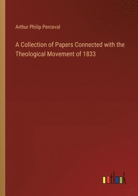 A Collection of Papers Connected with the Theological Movement of 1833 1