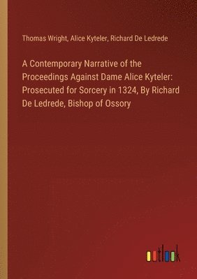 Thomas Wright, Alice Kyteler, Richard De Ledrede - Contemporary Narrative of the Proceedings Against Dame Alice Kyteler, Häftad