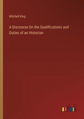 A Discourse On the Qualifications and Duties of an Historian 1