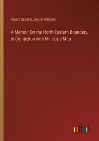 bokomslag A Memoir On the North-Eastern Boundary, in Connexion with Mr. Jay's Map