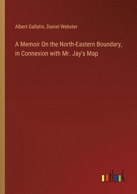 bokomslag A Memoir On the North-Eastern Boundary, in Connexion with Mr. Jay's Map