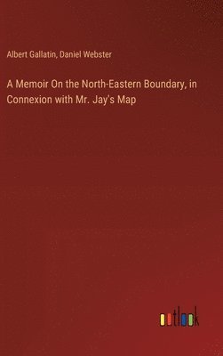 bokomslag A Memoir On the North-Eastern Boundary, in Connexion with Mr. Jay's Map