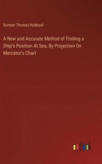 bokomslag A New and Accurate Method of Finding a Ship's Position At Sea, By Projection On Mercator's Chart