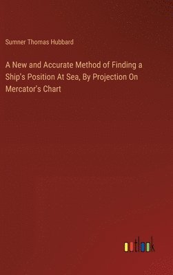 Sumner Thomas Hubbard - New and Accurate Method of Finding a Ship's Position At Sea, By Projection On Mercator's Chart, Inbunden