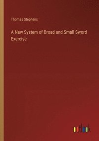bokomslag A New System of Broad and Small Sword Exercise