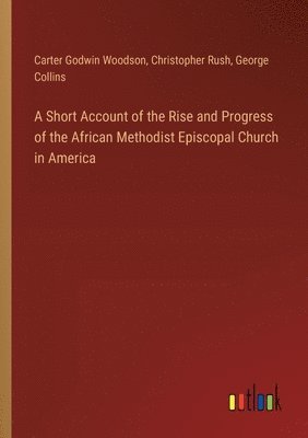 A Short Account of the Rise and Progress of the African Methodist Episcopal Church in America 1