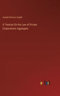 bokomslag A Treatise On the Law of Private Corporations Aggregate
