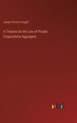 bokomslag Treatise On the Law of Private Corporations Aggregate