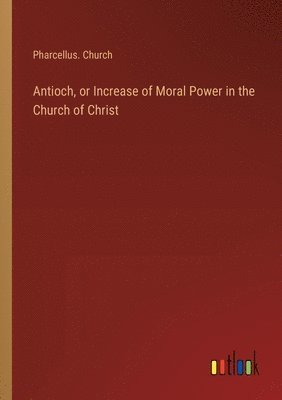 bokomslag Antioch, or Increase of Moral Power in the Church of Christ