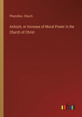 Antioch, or Increase of Moral Power in the Church of Christ