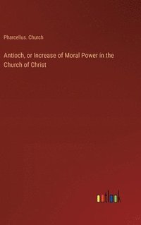 bokomslag Antioch, or Increase of Moral Power in the Church of Christ