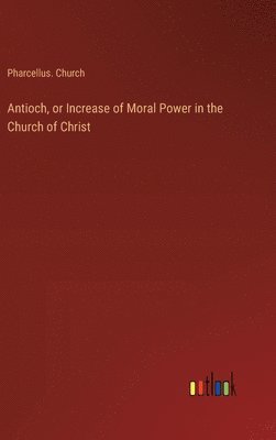 bokomslag Antioch, or Increase of Moral Power in the Church of Christ