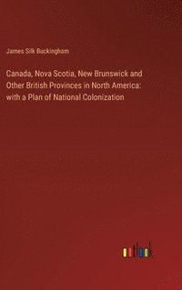 bokomslag Canada, Nova Scotia, New Brunswick and Other British Provinces in North America