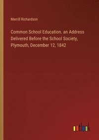 bokomslag Common School Education. an Address Delivered Before the School Society, Plymouth, December 12, 1842