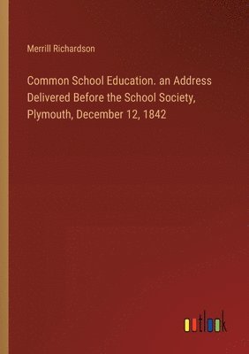 bokomslag Common School Education. an Address Delivered Before the School Society, Plymouth, December 12, 1842