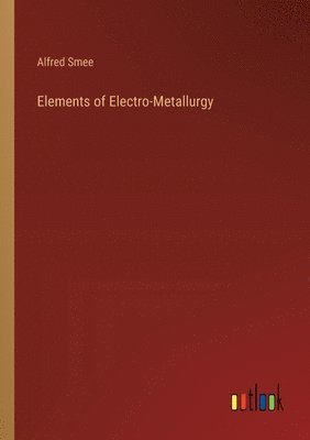 Alfred Smee - Elements of Electro-Metallurgy, Häftad