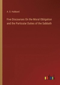 bokomslag Five Discourses On the Moral Obligation and the Particular Duties of the Sabbath