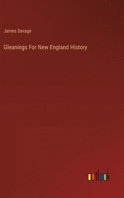James Savage - Gleanings For New England History, Inbunden