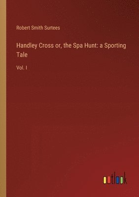 bokomslag Handley Cross or, the Spa Hunt: a Sporting Tale: Vol. I