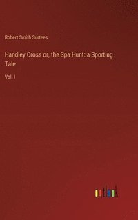 bokomslag Handley Cross or, the Spa Hunt: a Sporting Tale: Vol. I