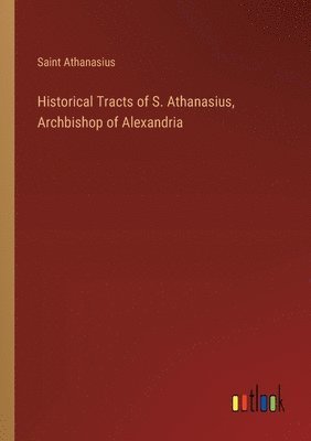 bokomslag Historical Tracts of S. Athanasius, Archbishop of Alexandria