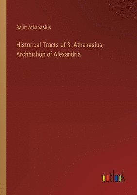 Historical Tracts of S. Athanasius, Archbishop of Alexandria 1