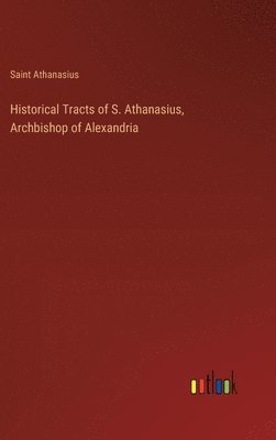 bokomslag Historical Tracts of S. Athanasius, Archbishop of Alexandria