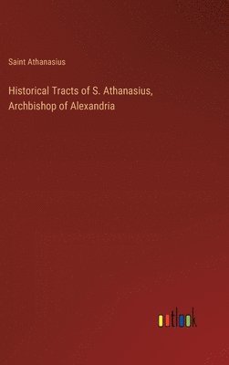 Historical Tracts of S. Athanasius, Archbishop of Alexandria 1