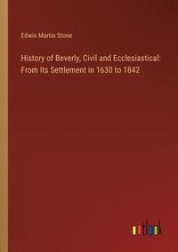 bokomslag History of Beverly, Civil and Ecclesiastical: From Its Settlement in 1630 to 1842
