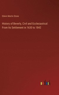 bokomslag History of Beverly, Civil and Ecclesiastical: From Its Settlement in 1630 to 1842