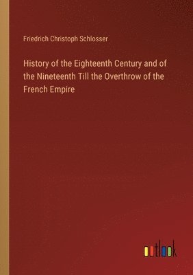 bokomslag History of the Eighteenth Century and of the Nineteenth Till the Overthrow of the French Empire